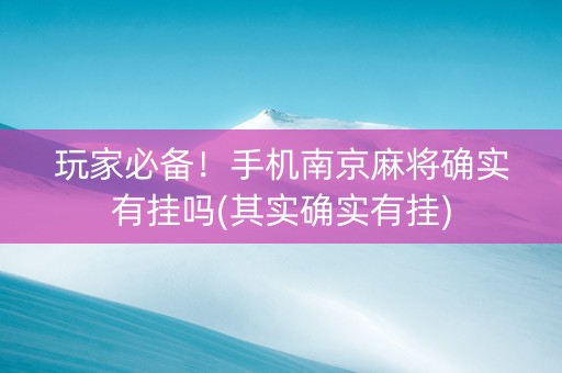 玩家必备！手机南京麻将确实有挂吗(其实确实有挂)