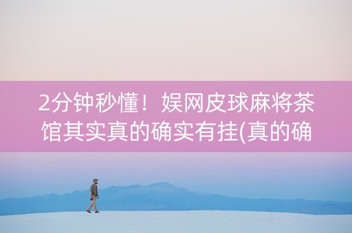2分钟秒懂！娱网皮球麻将茶馆其实真的确实有挂(真的确实是有挂)