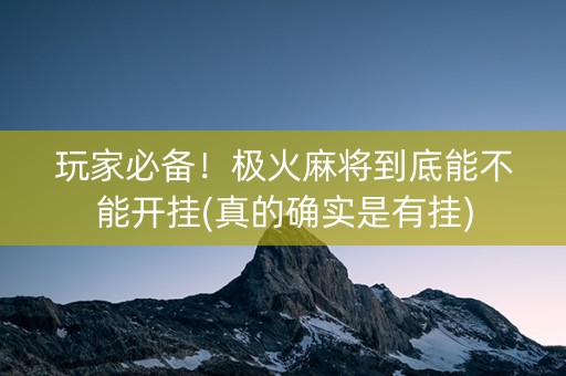玩家必备！极火麻将到底能不能开挂(真的确实是有挂)