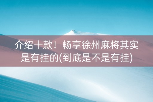 介绍十款！畅享徐州麻将其实是有挂的(到底是不是有挂)