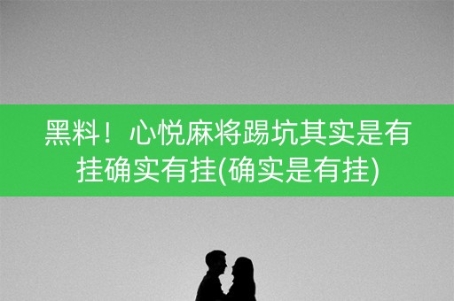 黑料！心悦麻将踢坑其实是有挂确实有挂(确实是有挂)