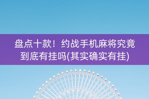 盘点十款！约战手机麻将究竟到底有挂吗(其实确实有挂)