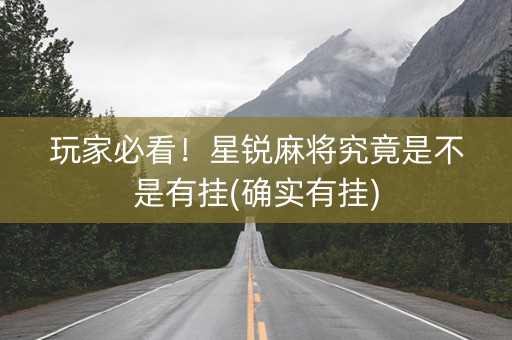 玩家必看！星锐麻将究竟是不是有挂(确实有挂)