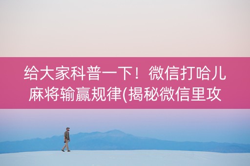 给大家科普一下！微信打哈儿麻将输赢规律(揭秘微信里攻略插件)