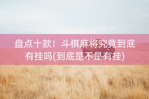 盘点十款！斗棋麻将究竟到底有挂吗(到底是不是有挂)
