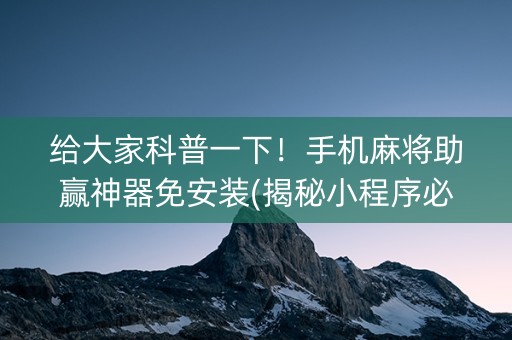 给大家科普一下！手机麻将助赢神器免安装(揭秘小程序必备神器)