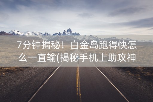 7分钟揭秘！白金岛跑得快怎么一直输(揭秘手机上助攻神器)