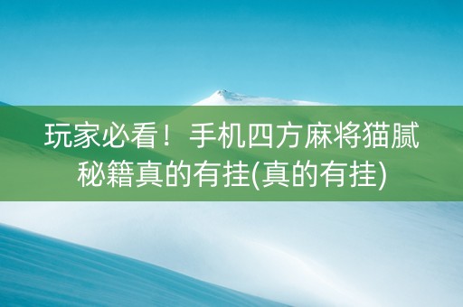 玩家必看！手机四方麻将猫腻秘籍真的有挂(真的有挂)