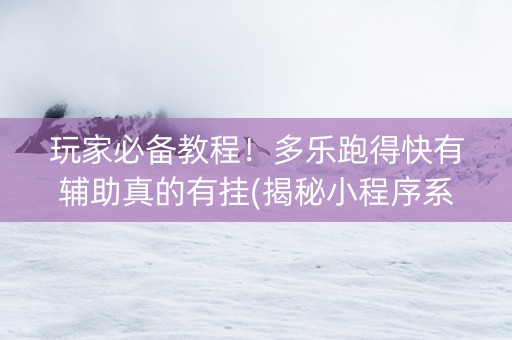 玩家必备教程！多乐跑得快有辅助真的有挂(揭秘小程序系统发好牌)