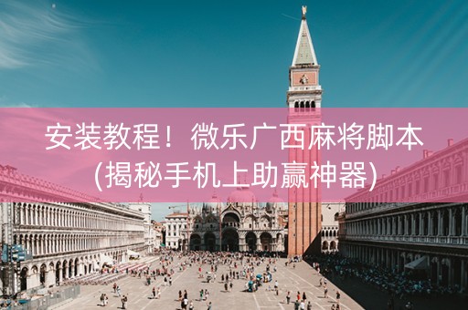 安装教程！微乐广西麻将脚本(揭秘手机上助赢神器)