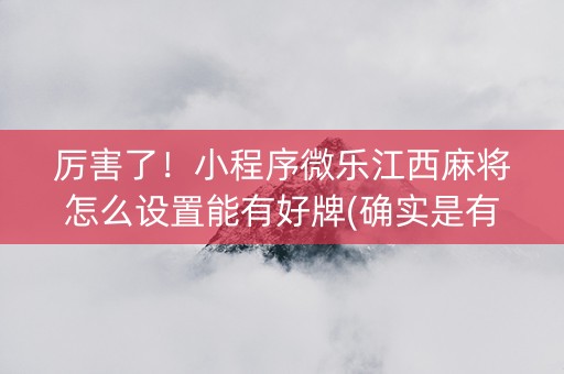厉害了！小程序微乐江西麻将怎么设置能有好牌(确实是有挂)