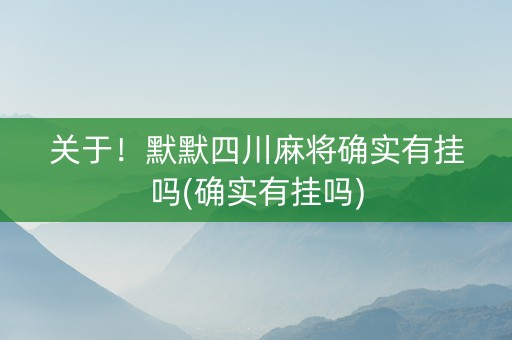 关于！默默四川麻将确实有挂吗(确实有挂吗)