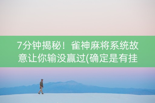7分钟揭秘！雀神麻将系统故意让你输没赢过(确定是有挂)