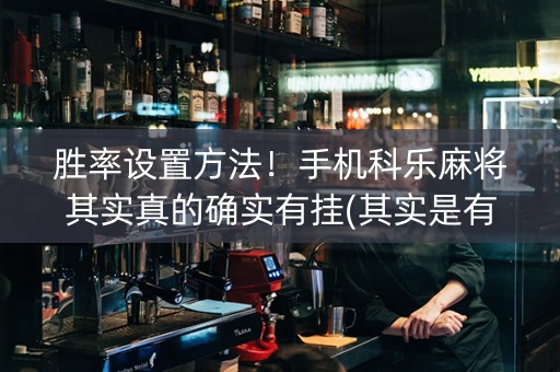 胜率设置方法！手机科乐麻将其实真的确实有挂(其实是有挂的)