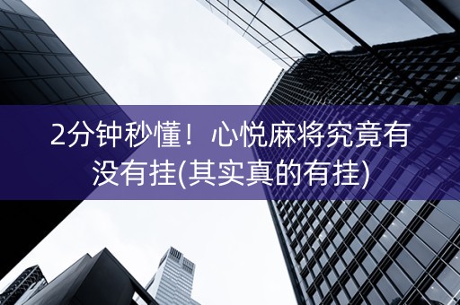 2分钟秒懂！心悦麻将究竟有没有挂(其实真的有挂)