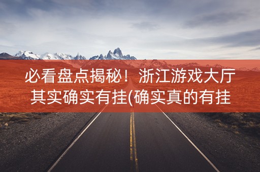 必看盘点揭秘！浙江游戏大厅其实确实有挂(确实真的有挂)