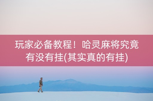 玩家必备教程！哈灵麻将究竟有没有挂(其实真的有挂)