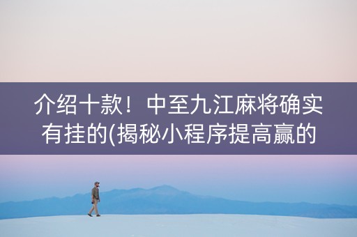 介绍十款！中至九江麻将确实有挂的(揭秘小程序提高赢的概率)