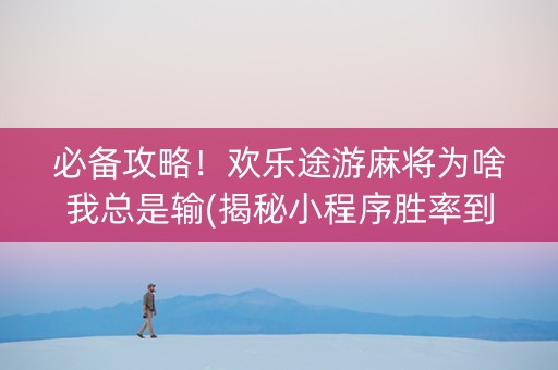 必备攻略！欢乐途游麻将为啥我总是输(揭秘小程序胜率到哪调)