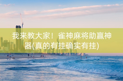 我来教大家！雀神麻将助赢神器(真的有挂确实有挂)