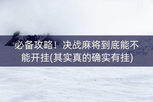 必备攻略！决战麻将到底能不能开挂(其实真的确实有挂)
