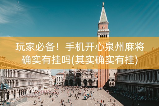 玩家必备！手机开心泉州麻将确实有挂吗(其实确实有挂)