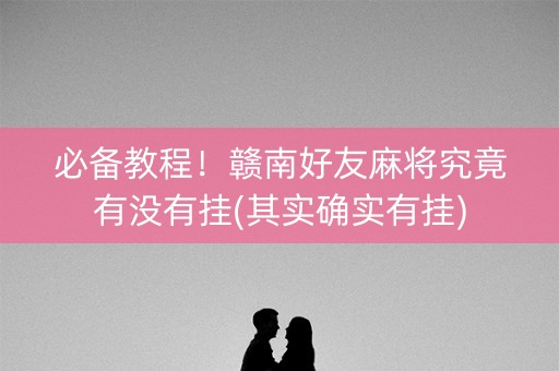 必备教程！赣南好友麻将究竟有没有挂(其实确实有挂)