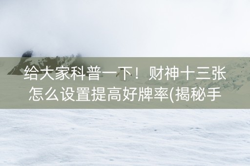 给大家科普一下！财神十三张怎么设置提高好牌率(揭秘手机上输赢技巧)