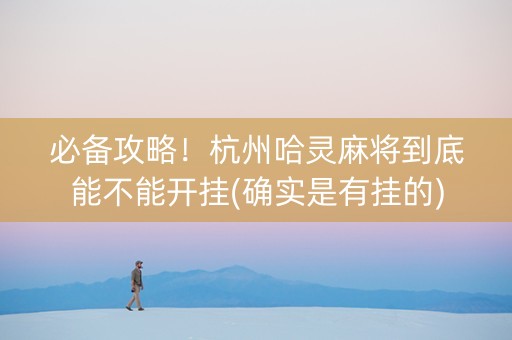 必备攻略！杭州哈灵麻将到底能不能开挂(确实是有挂的)