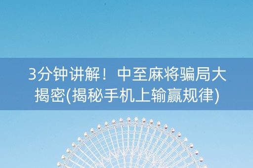 3分钟讲解！中至麻将骗局大揭密(揭秘手机上输赢规律)