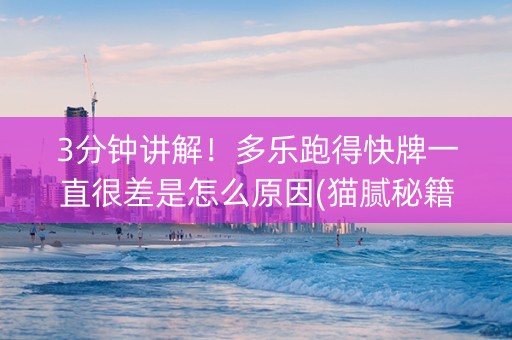 3分钟讲解！多乐跑得快牌一直很差是怎么原因(猫腻秘籍真的有挂)