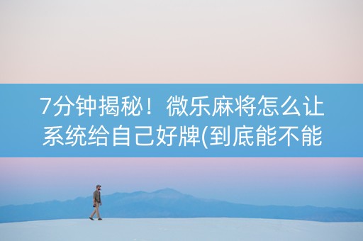 7分钟揭秘！微乐麻将怎么让系统给自己好牌(到底能不能开挂)