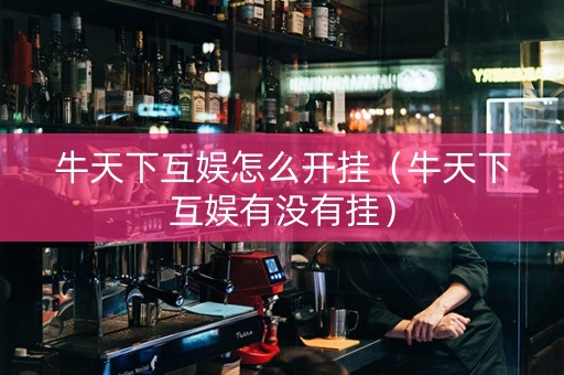 牛天下互娱怎么开挂（牛天下互娱有没有挂）