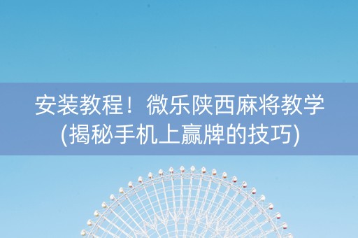 安装教程！微乐陕西麻将教学(揭秘手机上赢牌的技巧)