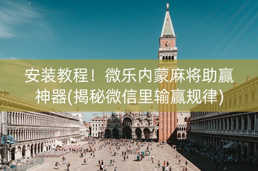 安装教程！微乐内蒙麻将助赢神器(揭秘微信里输赢规律)
