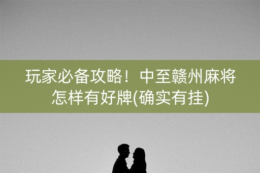 玩家必备攻略！中至赣州麻将怎样有好牌(确实有挂)