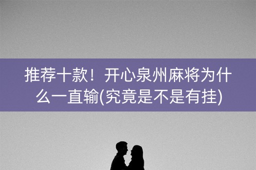 推荐十款！开心泉州麻将为什么一直输(究竟是不是有挂)