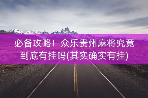 必备攻略！众乐贵州麻将究竟到底有挂吗(其实确实有挂)