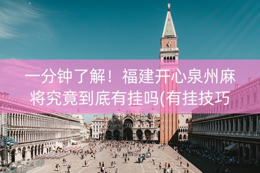 一分钟了解！福建开心泉州麻将究竟到底有挂吗(有挂技巧辅助器)
