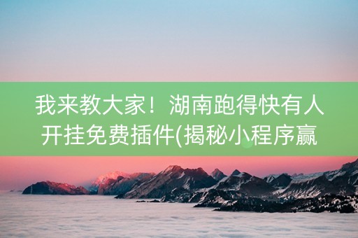 我来教大家！湖南跑得快有人开挂免费插件(揭秘小程序赢的诀窍)