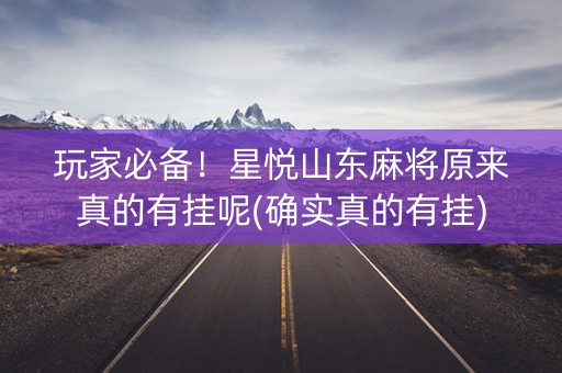 玩家必备！星悦山东麻将原来真的有挂呢(确实真的有挂)
