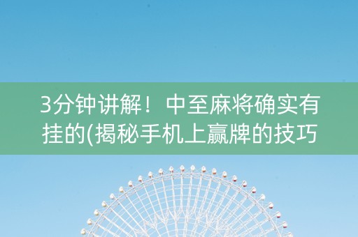 3分钟讲解！中至麻将确实有挂的(揭秘手机上赢牌的技巧)