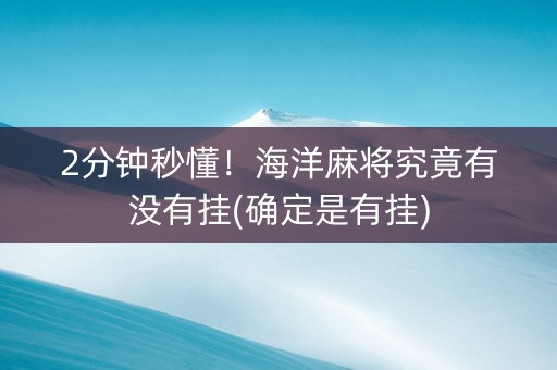 2分钟秒懂！海洋麻将究竟有没有挂(确定是有挂)