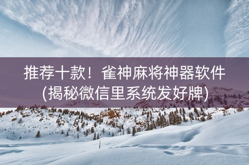 推荐十款！雀神麻将神器软件(揭秘微信里系统发好牌)
