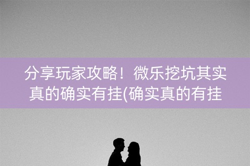 分享玩家攻略！微乐挖坑其实真的确实有挂(确实真的有挂)