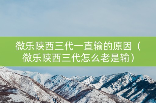 微乐陕西三代一直输的原因（微乐陕西三代怎么老是输）