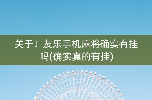 关于！友乐手机麻将确实有挂吗(确实真的有挂)