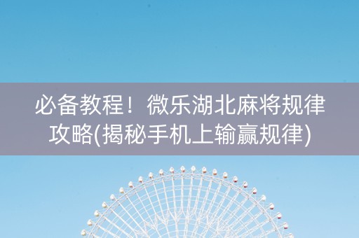 必备教程！微乐湖北麻将规律攻略(揭秘手机上输赢规律)