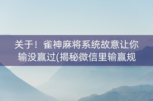 关于！雀神麻将系统故意让你输没赢过(揭秘微信里输赢规律)