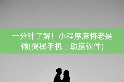 一分钟了解！小程序麻将老是输(揭秘手机上助赢软件)
